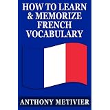 How to Learn and Memorize French Vocabulary ... Using a Memory Palace Specifically Designed for the French Language (and adaptable to many other languages too) (Magnetic Memory Series) ~ Anthony Metivier