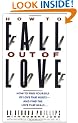 How to Fall Out of Love: How to Free Yourself of Love That Hurts--And Find the Love That Heals...