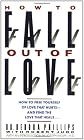How to Fall out of Love: How to Free Yourself of Love That Hurts--and Find the Love That Heals...