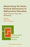 Researching the Socio-Political Dimensions of Mathematics Education: Issues of Power in Theory and Methodology (Mathematics Education Library)