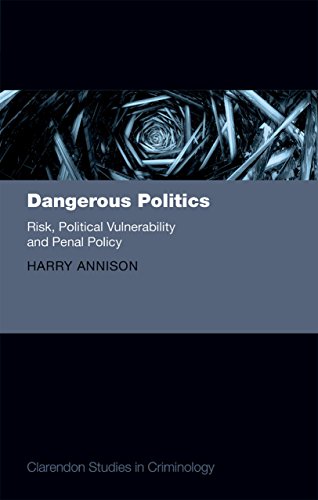 Dangerous Politics: Risk, Political Vulnerability, and Penal Policy (Clarendon Studies in Criminology)