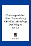 Glaubensgewissheit Eine Untersuchung Uber Die Lebensfrage Der Religion (1920)