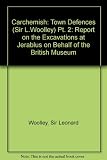 Carchemish: report on the excavations at Jerablus on behalf of the British Museum; conducted by C. Leonard Woolley and T. E. Lawrence; [in 2vols]. 1st ed. reprinted. Part 2, The town defences