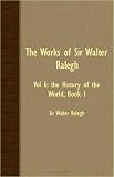 The Works of Sir Walter Ralegh: The History of the World, Book I