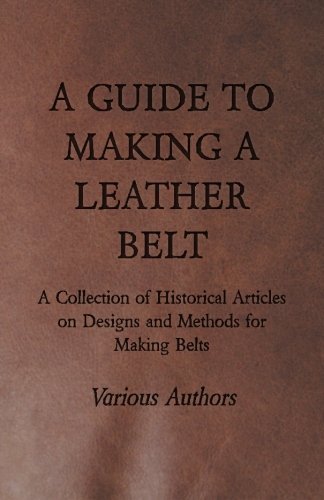 A Guide to Making a Leather Belt - A Collection of Historical Articles on Designs and Methods for Making Belts by Various (2015) Paperback