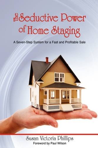 The Seductive Power of Home Staging: A Seven-Step System for a Fast and Profitable Sale
