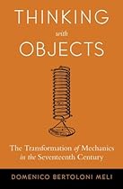 Thinking with Objects: The Transformation of Mechanics in the Seventeenth Century Thinking with Objects: The Transformation of Mechanics in the Seventeenth Century