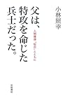 父は、特攻を命じた兵士だった。――人間爆弾「桜花」とともに