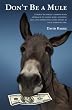 Don't Be a Mule: A down-to-earth, common-sense approach to saving more, spending less, and generating extra money in your everyday life.