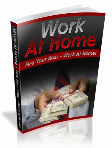 Work At Home: Learn How You Can Fire Your Boss! Work At Home & Make More Money!