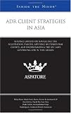 ADR Client Strategies in Asia: Leading Lawyers on Navigating the Negotiation Process, Advising Multinational Clients, and Understanding the Key Laws Governing ADR in this Region (Inside the Minds)