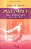 Weg des Lichts - Yoga f&uuml;r Schwangere - &Uuml;bungen, Texte und Bilder - Fr&eacute;d&eacute;rick Leboyer