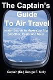 The Captain's Guide to Air Travel: Insider Secrets to Make Your Trip Smoother, Easier and Safer (The Captain's Guide to Travel)