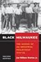 Black Milwaukee: The Making of an Industrial Proletariat, 1915-45