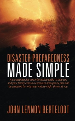 Disaster Preparedness Made Simple: A comprehensive and informative guide to help you, your family and your business create a complete emergency plan ... before, during and after natural disasters.