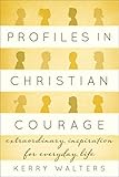 Profiles in Christian courage : extraordinary inspiration for everyday life