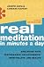 Real Meditation in Minutes a Day: Enhancing Your Performance, Relationships, Spirituality, and Health