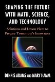 41x6v2%2BCcDL. SL160  Shaping the Future with Math, Science, and Technology: Solutions and Lesson Plans to Prepare Tomorrows Innovators