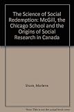 The science of social redemption : McGill, Chicago School, and the origins of social research in Canada