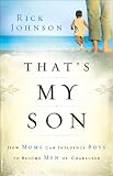 Thats My Son: How Moms Can Influence Boys to Become Men of Character