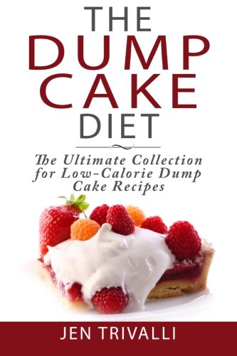 The Dump Cake Diet: The Ultimate Collection for Low-Calorie Dump Cake Recipes