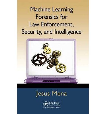 [(Machine Learning Forensics for Law Enforcement, Security and Intelligence )] [Author: Jesus Mena] [Aug-2011]