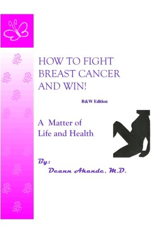 How To Fight Breast Cancer And Win!: A Matter Of Life And Health (Volume 1) How To Fight Breast Cancer And Win!: A Matter Of Life And Health (Volume 1)