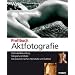 Profibuch Aktfotografie: Optimale Beleuchtung - Fotograf und Model - Das brauchen Sie f�rs Heimstudio und Outdoor