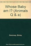 Whose Baby Am I? (Animals Q & A Series) by Greenway, Shirley (1992) Paperback