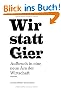 Wir statt Gier: Aufbruch in eine neue �ra der Wirtschaft