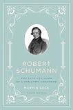 Robert Schumann : the life and work of a romantic composer