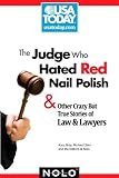The Judge Who Hated Red Nail Polish: And Other Crazy but True Stories of Law and Lawyers