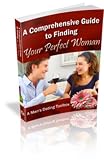 The Comprehensive Guide to Finding Your Perfect Woman: A Mans Dating Toolbox