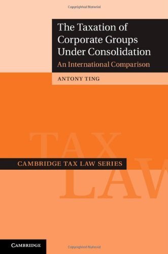 The Taxation of Corporate Groups under Consolidation: An International Comparison (Cambridge Tax Law Series) by Dr Antony Ting (2013-02-25)