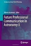 Future Professional Communication in Astronomy II (Astrophysics and Space Science Proceedings) Future Professional Communication in Astronomy II (Astrophysics and Space Science Proceedings)