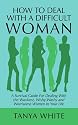 How to Deal With A Difficult Woman: A Survival Guide For Dealing With the Wackiest, Wishy-Washy and Worrisome Women In Your Life