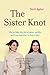 Image of The Sister Knot: Why We Fight, Why We're Jealous, and Why We'll Love Each Other No Matter What