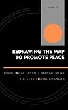 Redrawing the Map to Promote Peace: Territorial Dispute Management via Territorial Changes (Innovations in the Study of World Politics)