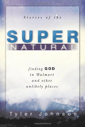 Stories of the Supernatural: Finding God in Walmart and Other Unlikely Places