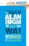 The Unauthorized Guide to Doing Business the Alan Sugar Way: 10 Secrets of the Boardroom's Toughest Interviewer