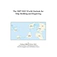 The 2007-2012 World Outlook for Ship Building and Repairing by Philip M. Parker