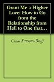 Grant Me a Higher Love: How to Go from the Relationship from Hell to One that`s Heaven Sent by Scaling The Ladder of Love