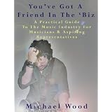 You've Got A Friend In The 'Biz: A Practical Guide To The Music Industry For Musicians & Aspiring Representatives