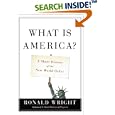What Is America?: A Short History of the New World Order by Ronald Wright
