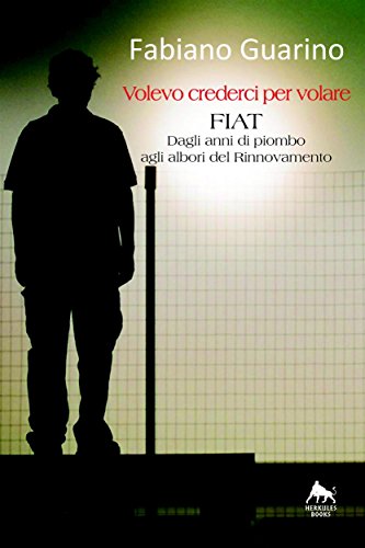 Volevo crederci per volare: Fiat - Dagli anni di piombo agli albori del Rinnovamento - (Bianco H) (Italian Edition)