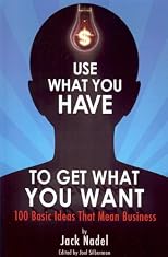 Use What You Have to Get What You Want: 100 Basic Ideas That Mean Business