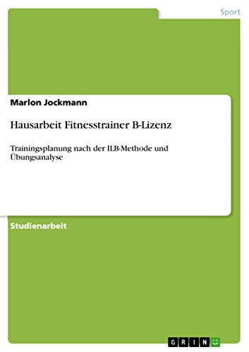 Hausarbeit Fitnesstrainer B-Lizenz: Trainingsplanung nach der ILB-Methode und Übungsanalyse (German Edition)