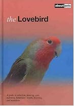 The Lovebird: A Guide to Selection, Housing, Care, Nutrition, Behaviour, Health, Breeding and Mutations (About Pets)