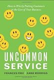 Uncommon Service: How to Win by Putting Customers at the Core of Your Business by Frei, Frances, Morriss, Anne 1st (first) Edition (2/7/2012)