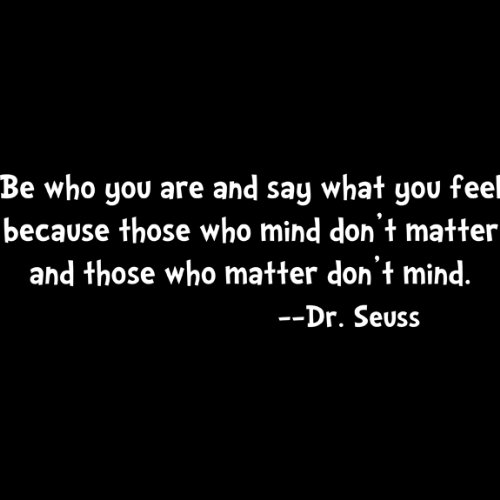 Be who you are say what you feel because those who mind dont matter.... Dr Seuss Wall Quote, White